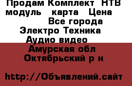 Продам Комплект “НТВ-модуль“  карта › Цена ­ 4 720 - Все города Электро-Техника » Аудио-видео   . Амурская обл.,Октябрьский р-н